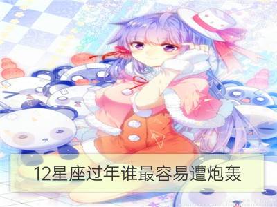 12星座过年谁最容易遭炮轰_12星座谁会租个情人回家过年