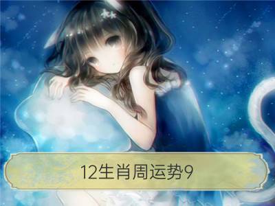 12生肖周运势9.2-9.8_静电鱼12星座周运9.2-9.8