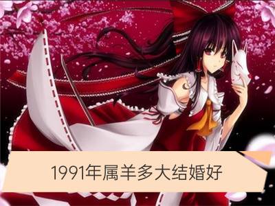 1991年属羊多大结婚好_1991全年日历农历表