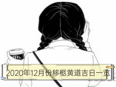 2020年12月份移柩黄道吉日一览_2020年2月份移柩黄道吉日一览