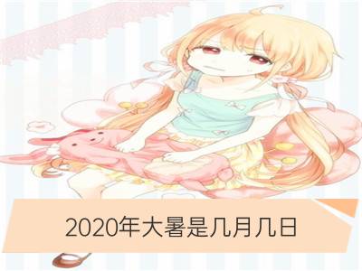 2020年大暑是几月几日_2020年立夏是几月几日