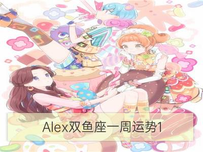 alex双鱼座一周运势1.1-1.7_alex金牛座一周运势1.1-1.7