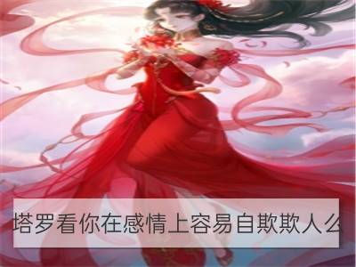 塔罗看你在感情上容易自欺欺人么？_明月塔罗：你们的感情僵局在哪