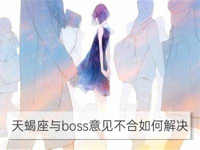 天蝎座与boss意见不合如何解决_金牛座与boss意见不合如何解决