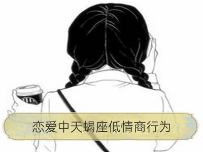 恋爱中天蝎座低情商行为_恋爱中双子座低情商行为