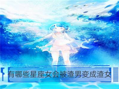 有哪些星座女会被渣男变成渣女_哪些星座女会有爱情障碍