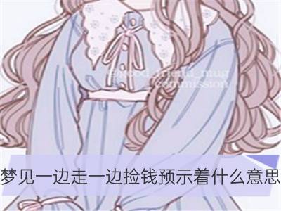 梦见一边走一边捡钱预示着什么意思_女人梦见在地上捡钱预示什么意思