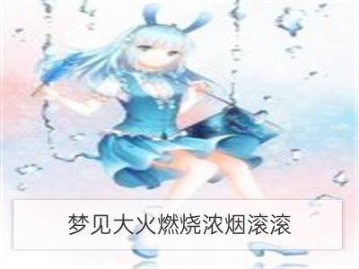 梦见大火燃烧浓烟滚滚_梦见浓烟滚滚浓烟