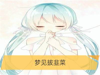 梦见拔韭菜_梦见种韭菜