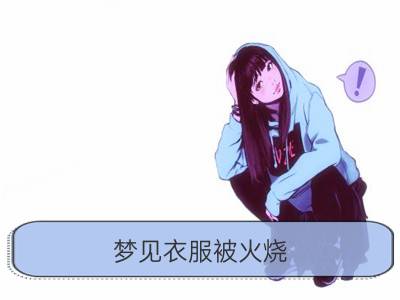 梦见衣服被火烧_梦见火烧别人的衣服