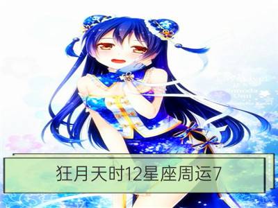 狂月天时12星座周运7.4－7.10_曼陀罗华12星座周运7.4﹣7.10