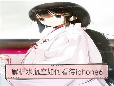 解析水瓶座如何看待iphone6_解析金牛座如何看待iphone6