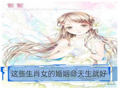 这些生肖女的婚姻命天生就好_什么生肖天生有福