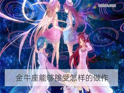 金牛座能够接受怎样的做作_双子座能够接受怎样的做作